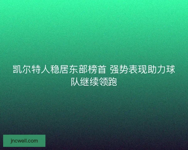 凯尔特人稳居东部榜首 强势表现助力球队继续领跑
