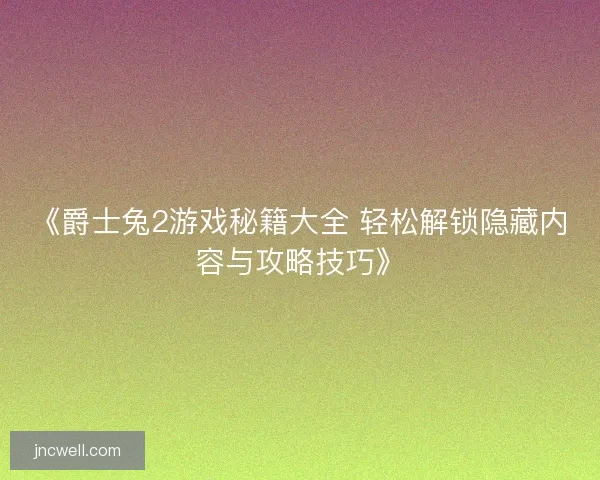 《爵士兔2游戏秘籍大全 轻松解锁隐藏内容与攻略技巧》