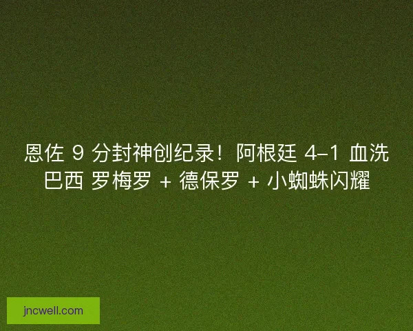 恩佐 9 分封神创纪录！阿根廷 4-1 血洗巴西 罗梅罗 + 德保罗 + 小蜘蛛闪耀